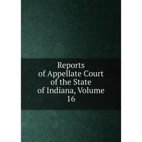

Книга Reports of Appellate Court of the State of Indiana, Volume 16