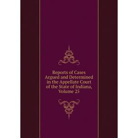 

Книга Reports of Cases Argued and Determined in the Appellate Court of the State of Indiana, Volume 25