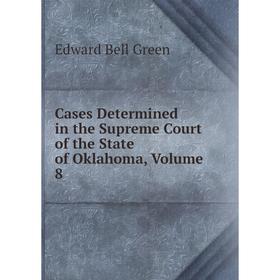 

Книга Cases Determined in the Supreme Court of the State of Oklahoma, Volume 8