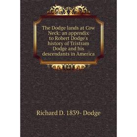 

Книга The Dodge lands at Cow Neck: an appendix to Robert Dodge's history of Tristram Dodge and his descendants in America