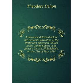 

Книга A discourse delivered before the General Convention of the Protestant Episcopal Church in the United States: in St