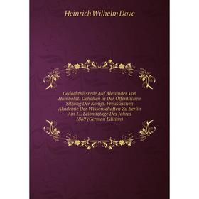 

Книга Gedächtnissrede Auf Alexander Von Humboldt: Gehalten in Der Öffentlichen Sitzung Der Königl. Preussischen Akademie Der Wissenschaften Zu Berlin