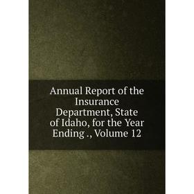

Книга Annual Report of the Insurance Department, State of Idaho, for the Year Ending., Volume 12