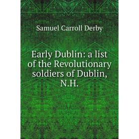

Книга Early Dublin: a list of the Revolutionary soldiers of Dublin, N.H.