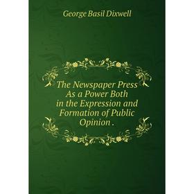 

Книга The Newspaper Press As a Power Both in the Expression and Formation of Public Opinion.