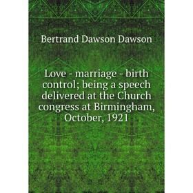 

Книга Love — marriage — birth control; being a speech delivered at the Church congress at Birmingham, October, 1921