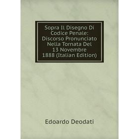 

Книга Sopra Il Disegno Di Codice Penale: Discorso Pronunciato Nella Tornata Del 13 Novembre 1888 (Italian Edition)