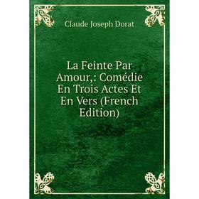 

Книга La Feinte Par Amour: Comédie En Trois Actes Et En Vers