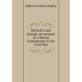 

Книга McNeill's last charge; an account of a daring Confederate in the Civil War