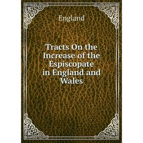 

Книга Tracts On the Increase of the Espiscopate in England and Wales