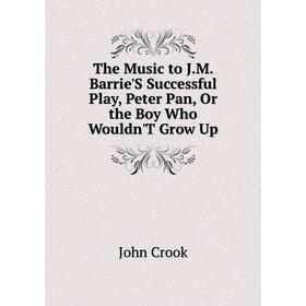 

Книга The Music to J.M. Barrie'S Successful Play, Peter Pan, Or the Boy Who Wouldn'T Grow Up