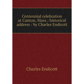 

Книга Centennial celebration at Canton, Mass.: historical address/ by Charles Endicott