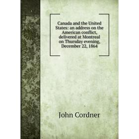 

Книга Canada and the United States: an address on the American conflict, delivered at Montreal on Thursday evening, December 22, 1864