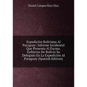 

Книга Expedición Boliviana Al Paraguay: Informe Incidental Que Presenta Al Excmo