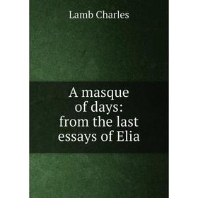 

Книга A masque of days: from the last essays of Elia