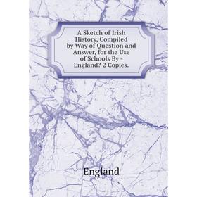

Книга A Sketch of Irish History, Compiled by Way of Question and Answer, for the Use of Schools By - England 2 Copies.