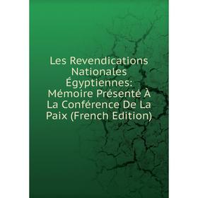 

Книга Les Revendications Nationales Égyptiennes: Mémoire Présenté À La Conférence De La Paix