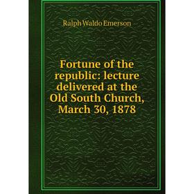 

Книга Fortune of the republic: lecture delivered at the Old South Church, March 30, 1878