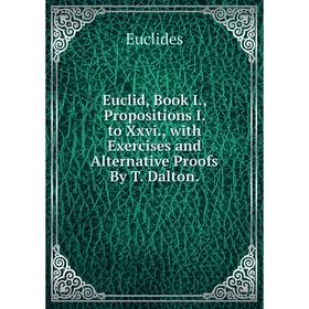 

Книга Euclid, Book I., Propositions I. to Xxvi., with Exercises and Alternative Proofs By T. Dalton.