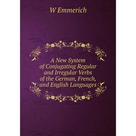 

Книга A New System of Conjugating Regular and Irregular Verbs of the German, French, and English Languages