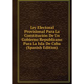 

Книга Ley Electoral Provisional Para La Constitución De Un Gobierno Republicano Para La Isla De Cuba