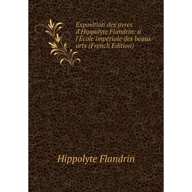 

Книга Exposition des uvres d'Hippolyte Flandrin: a l'École impériale des beaux-arts (French Edition)