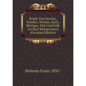 

Книга Briefe Von Goethe, Schiller, Wielan, Kant, Böttiger, Dyk Und Falk An Karl Morgenstern (German Edition)