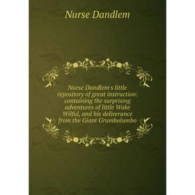 

Книга Nurse Dandlem's little repository of great instruction: containing the surprising adventures of little Wake Wilful, and his deliverance from the