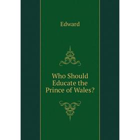 

Книга Who Should Educate the Prince of Wales