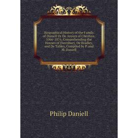 

Книга Biographical History of the Family of Daniell Or De Anyers of Cheshire, 1066-1876, Comprehending the Houses of Daresbury, De Bradley, and De Tab