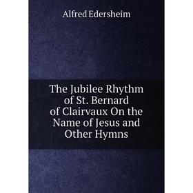 

Книга The Jubilee Rhythm of St. Bernard of Clairvaux On the Name of Jesus and Other Hymns