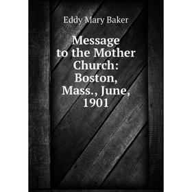 

Книга Message to the Mother Church: Boston, Mass, June, 1901