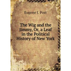 

Книга The Wig and the Jimmy, Or, a Leaf in the Political History of New York