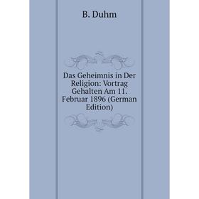 

Книга Das Geheimnis in Der Religion: Vortrag Gehalten Am 11. Februar 1896 (German Edition)