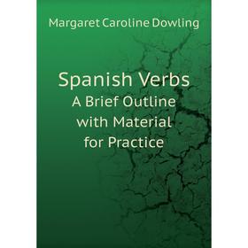 

Книга Spanish Verbs A Brief Outline with Material for Practice