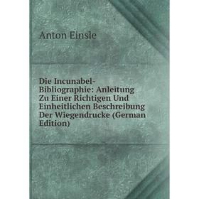 

Книга Die Incunabel-Bibliographie: Anleitung Zu Einer Richtigen Und Einheitlichen Beschreibung Der Wiegendrucke (German Edition)