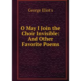 

Книга O May I Join the Choir Invisible: And Other Favorite Poems