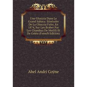 

Книга Une Ghazzia Dans Le Grand Sahara: Itinéraire De La Ghazzia Faite, En 1874, Sur Les Braber Par Les Chambaa De Metlili Et De Goléa (French Edition