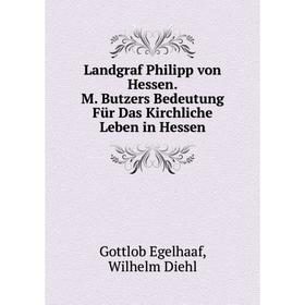 

Книга Landgraf Philipp von Hessen M Butzers Bedeutung Für Das Kirchliche Leben in Hessen