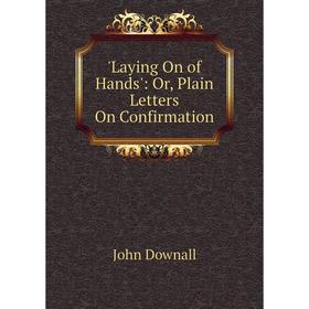 

Книга Laying On of Hands': or Plain Letters On Confirmation