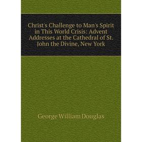 

Книга Christ's Challenge to Man's Spirit in This World Crisis: Advent Addresses at the Cathedral of St. John the Divine, New York