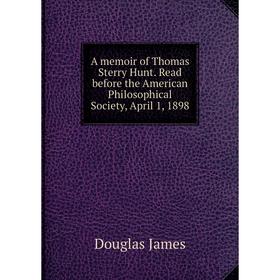 

Книга A memoir of Thomas Sterry Hunt. Read before the American Philosophical Society, April 1, 1898