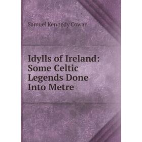 

Книга Idylls of Ireland: Some Celtic Legends Done Into Metre