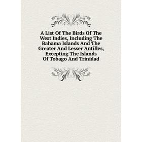

Книга A List Of The Birds Of The West Indies, Including The Bahama Islands And The Greater And Lesser Antilles, Excepting The Islands Of Tobago And Tr