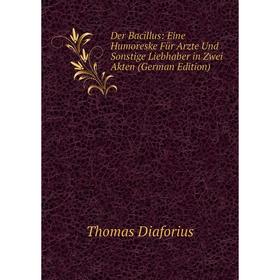 

Книга Der Bacillus: Eine Humoreske Für Arzte Und Sonstige Liebhaber in Zwei Akten (German Edition)