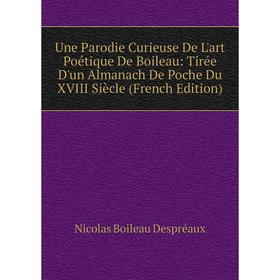 

Книга Une Parodie Curieuse De L'art Poétique De Boileau: Tirée D'un Almanach De Poche Du XVIII Siècle (French Edition)