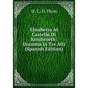 

Книга Elisabetta Al Castello Di Kenilworth: Dramma in Tre Atti (Spanish Edition)