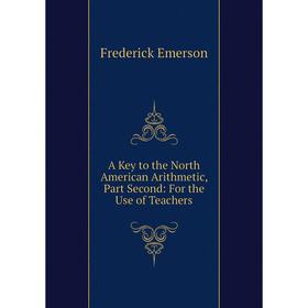 

Книга A Key to the North American Arithmetic, Part Second: For the Use of Teachers