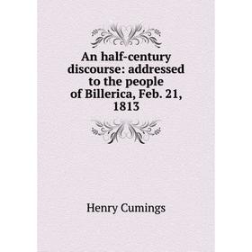 

Книга An half-century discourse: addressed to the people of Billerica, Feb. 21, 1813