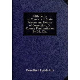 

Книга Fifth Letter to Convicts in State Prisons and Houses of Correction, Or County Penitentiaries By D.L. Dix.